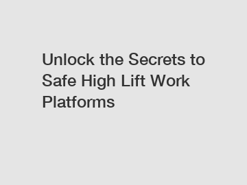 Unlock the Secrets to Safe High Lift Work Platforms