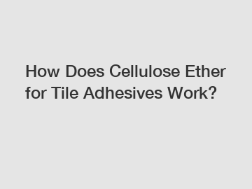 How Does Cellulose Ether for Tile Adhesives Work? How Does Cellulose Ether for Tile Adhesives Work?