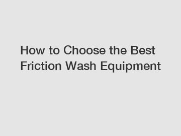 How to Choose the Best Friction Wash Equipment