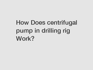 How Does centrifugal pump in drilling rig Work?