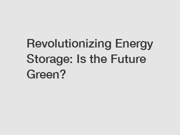 Revolutionizing Energy Storage: Is the Future Green?