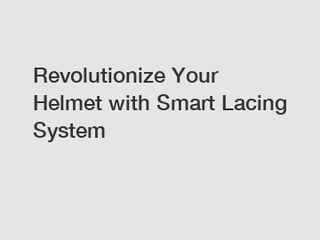 Revolutionize Your Helmet with Smart Lacing System
