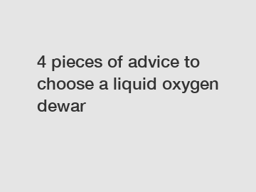 4 pieces of advice to choose a liquid oxygen dewar