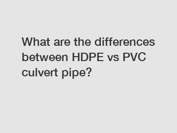 What are the differences between HDPE vs PVC culvert pipe?