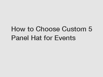 How to Choose Custom 5 Panel Hat for Events