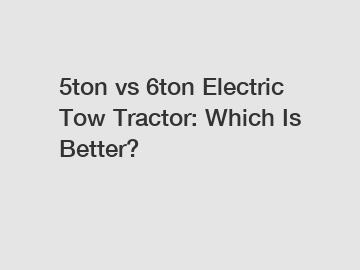 5ton vs 6ton Electric Tow Tractor: Which Is Better?