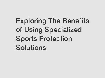 Exploring The Benefits of Using Specialized Sports Protection Solutions