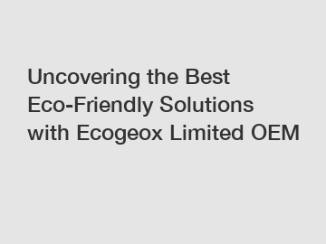 Uncovering the Best Eco-Friendly Solutions with Ecogeox Limited OEM