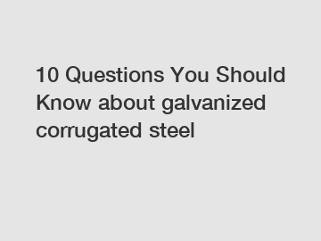 10 Questions You Should Know about galvanized corrugated steel
