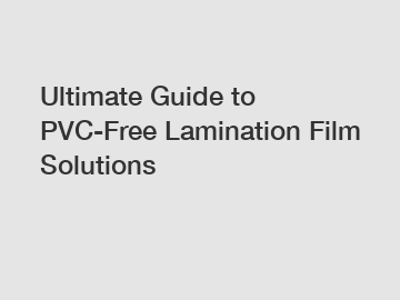 Ultimate Guide to PVC-Free Lamination Film Solutions