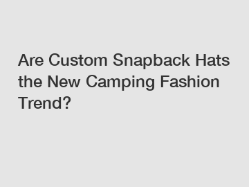 Are Custom Snapback Hats the New Camping Fashion Trend?