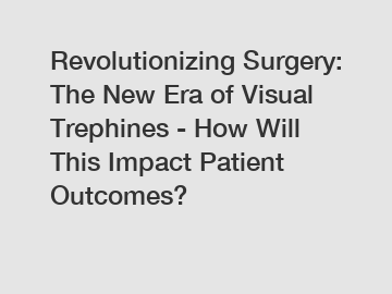 Revolutionizing Surgery: The New Era of Visual Trephines - How Will This Impact Patient Outcomes? Revolutionizing Surgery: The New Era of Visual Trephines - How Will This Impact Patient Outcomes?