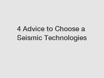 4 Advice to Choose a Seismic Technologies 4 Advice to Choose a Seismic Technologies