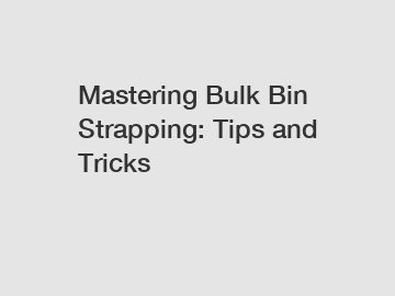 Mastering Bulk Bin Strapping: Tips and Tricks