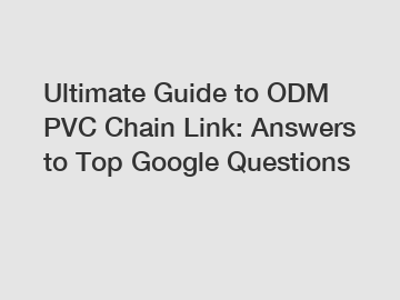 Ultimate Guide to ODM PVC Chain Link: Answers to Top Google Questions