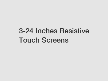 3-24 Inches Resistive Touch Screens