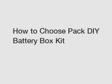 How to Choose Pack DIY Battery Box Kit