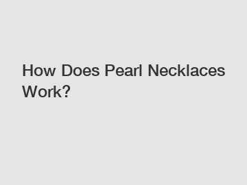 How Does Pearl Necklaces Work?