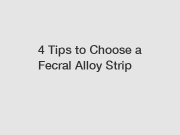4 Tips to Choose a Fecral Alloy Strip