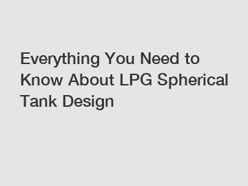 Everything You Need to Know About LPG Spherical Tank Design