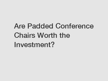 Are Padded Conference Chairs Worth the Investment?