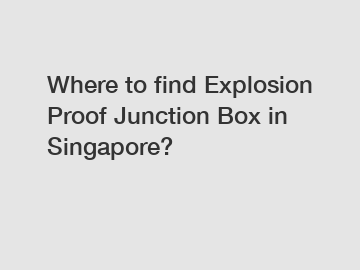 Where to find Explosion Proof Junction Box in Singapore?