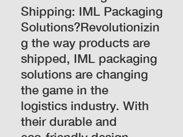 Revolutionizing Shipping: IML Packaging Solutions?Revolutionizing the way products are shipped, IML packaging solutions are changing the game in the logistics industry. With their durable and eco-frie