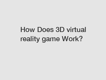 How Does 3D virtual reality game Work?