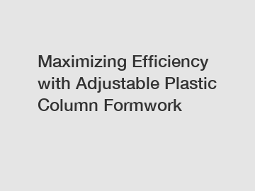 Maximizing Efficiency with Adjustable Plastic Column Formwork