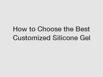 How to Choose the Best Customized Silicone Gel