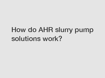 How do AHR slurry pump solutions work?