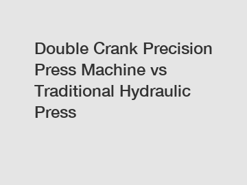 Double Crank Precision Press Machine vs Traditional Hydraulic Press