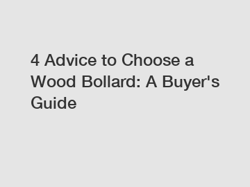 4 Advice to Choose a Wood Bollard: A Buyer's Guide