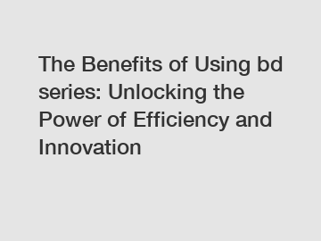 The Benefits of Using bd series: Unlocking the Power of Efficiency and Innovation