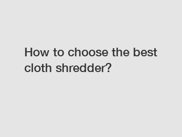 How to choose the best cloth shredder?