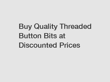 Buy Quality Threaded Button Bits at Discounted Prices