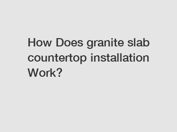How Does granite slab countertop installation Work?
