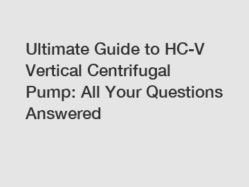 Ultimate Guide to HC-V Vertical Centrifugal Pump: All Your Questions Answered