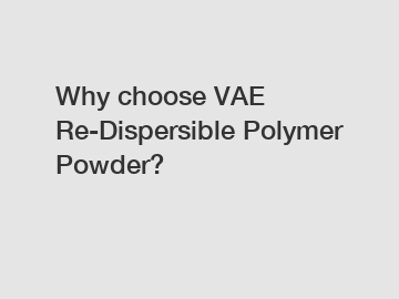 Why choose VAE Re-Dispersible Polymer Powder?