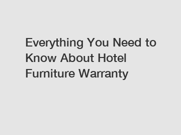 Everything You Need to Know About Hotel Furniture Warranty