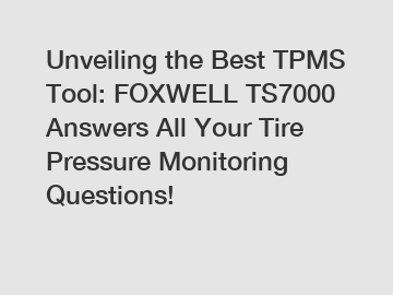 Unveiling the Best TPMS Tool: FOXWELL TS7000 Answers All Your Tire Pressure Monitoring Questions!