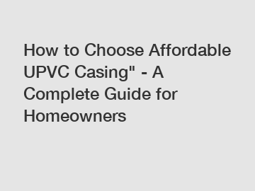 How to Choose Affordable UPVC Casing" - A Complete Guide for Homeowners