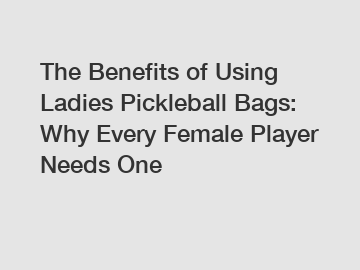 The Benefits of Using Ladies Pickleball Bags: Why Every Female Player Needs One
