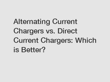 Alternating Current Chargers vs. Direct Current Chargers: Which is Better?