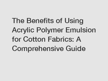 The Benefits of Using Acrylic Polymer Emulsion for Cotton Fabrics: A Comprehensive Guide