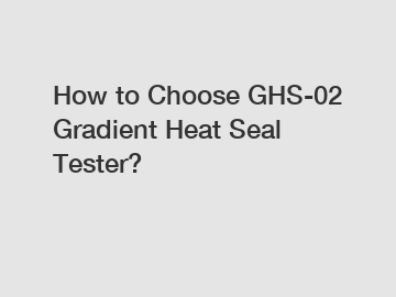 How to Choose GHS-02 Gradient Heat Seal Tester?