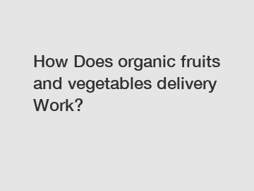 How Does organic fruits and vegetables delivery Work?