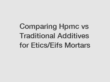 Comparing Hpmc vs Traditional Additives for Etics/Eifs Mortars