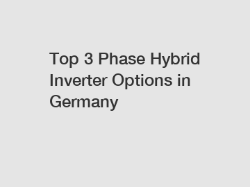 Top 3 Phase Hybrid Inverter Options in Germany