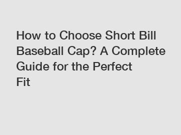How to Choose Short Bill Baseball Cap? A Complete Guide for the Perfect Fit